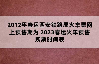 2012年春运西安铁路局火车票网上预售期为 2023春运火车预售购票时间表